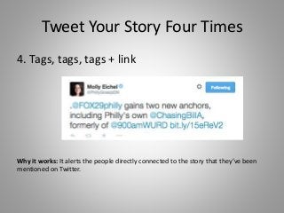 Tweet Your Story Four Times
4. Tags, tags, tags + link
Why it works: It alerts the people directly connected to the story that they’ve been
mentioned on Twitter.
 