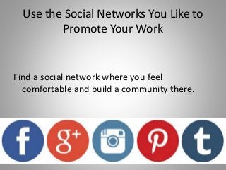 Use the Social Networks You Like to
Promote Your Work
Find a social network where you feel
comfortable and build a community there.
 