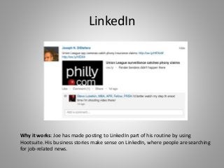 LinkedIn
Why it works: Joe has made posting to LinkedIn part of his routine by using
Hootsuite. His business stories make sense on LinkedIn, where people are searching
for job-related news.
 