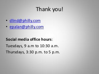 Thank you!
• dlind@philly.com
• epalan@philly.com
Social media office hours:
Tuesdays, 9 a.m to 10:30 a.m.
Thursdays, 3:30 p.m. to 5 p.m.
 