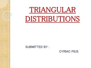 TRIANGULAR
DISTRIBUTIONS
SUBMITTED BY :
CYRIAC PIUS
 