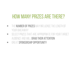 HOW MANY PRIZES ARE THERE?
§  THE NUMBER OF PRIZES MAY INFLUENCE THE LENGTH OF
YOUR GIVEAWAY
§  SELECT PRIZES THAT ARE A...
