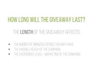 HOW LONG WILL THE GIVEAWAY LAST?
THE LENGTH OF THE GIVEAWAY AFFECTS:
§  THE NUMBER OF WINNERS/ENTRIES YOU MAY HAVE
§  TH...