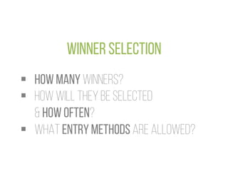 WINNER SELECTION
§  HOW MANY WINNERS?
§  HOW WILL THEY BE SELECTED
& HOW OFTEN?
§  WHAT ENTRY METHODS ARE ALLOWED?
.	
  
 