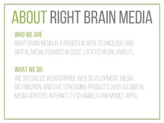 ABOUT RIGHT BRAIN MEDIA
WHO WE ARE
Right Brain Media is a pioneer in web technology and
digital media. Founded in 2002, lo...