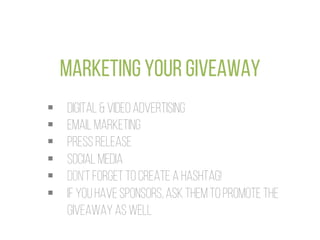 Marketing your giveaway
§  Digital & video advertising
§  Email marketing
§  Press release
§  Social media
§  Don’t f...