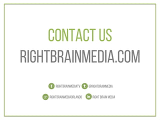 Contact us
rightbrainmedia.com
@rightbrainmedia
rightbrainmediaorlando
Rightbrainmediatv
Right brain media
 