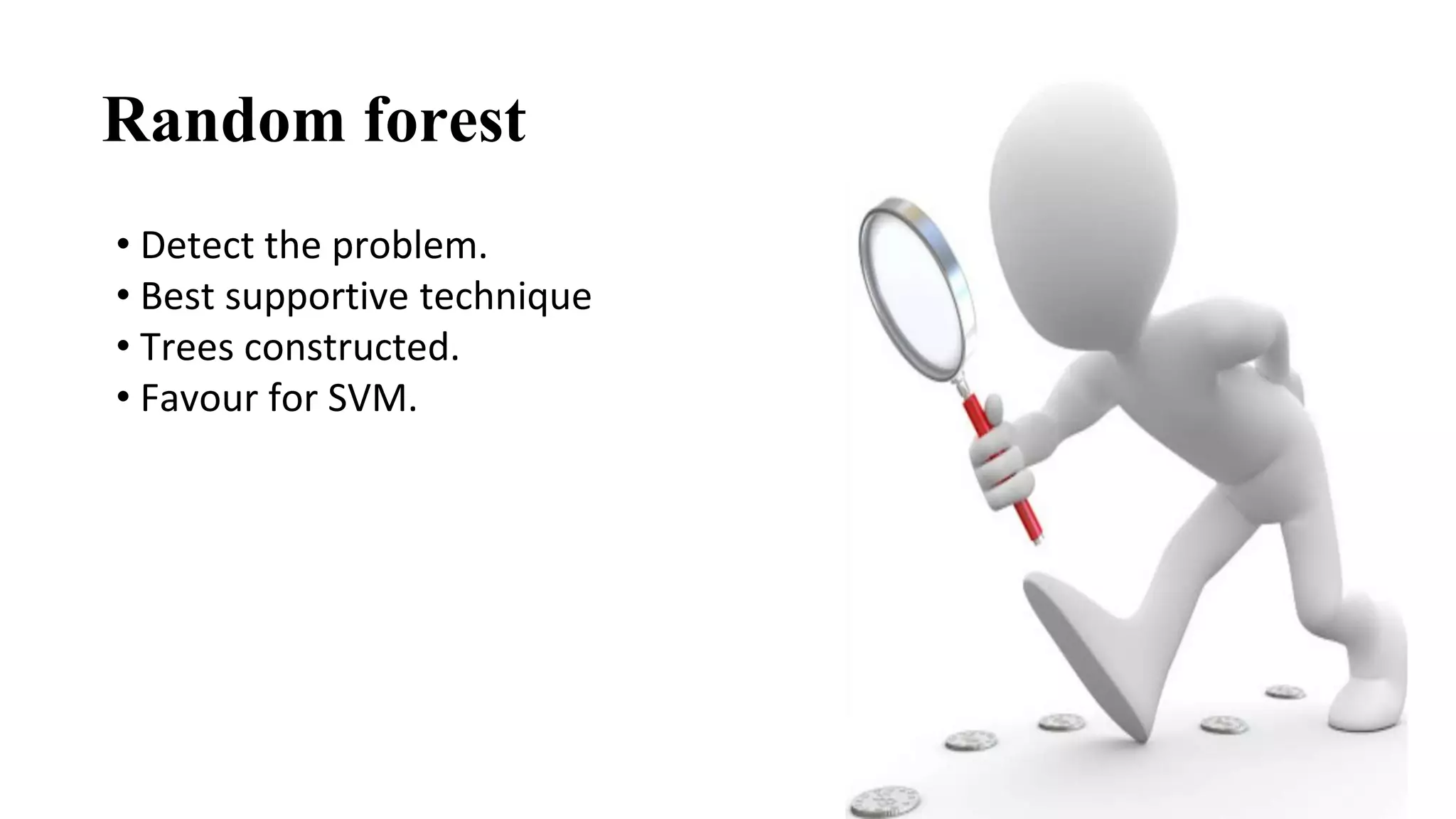 • Detect the problem.
• Best supportive technique
• Trees constructed.
• Favour for SVM.
Random forest
 