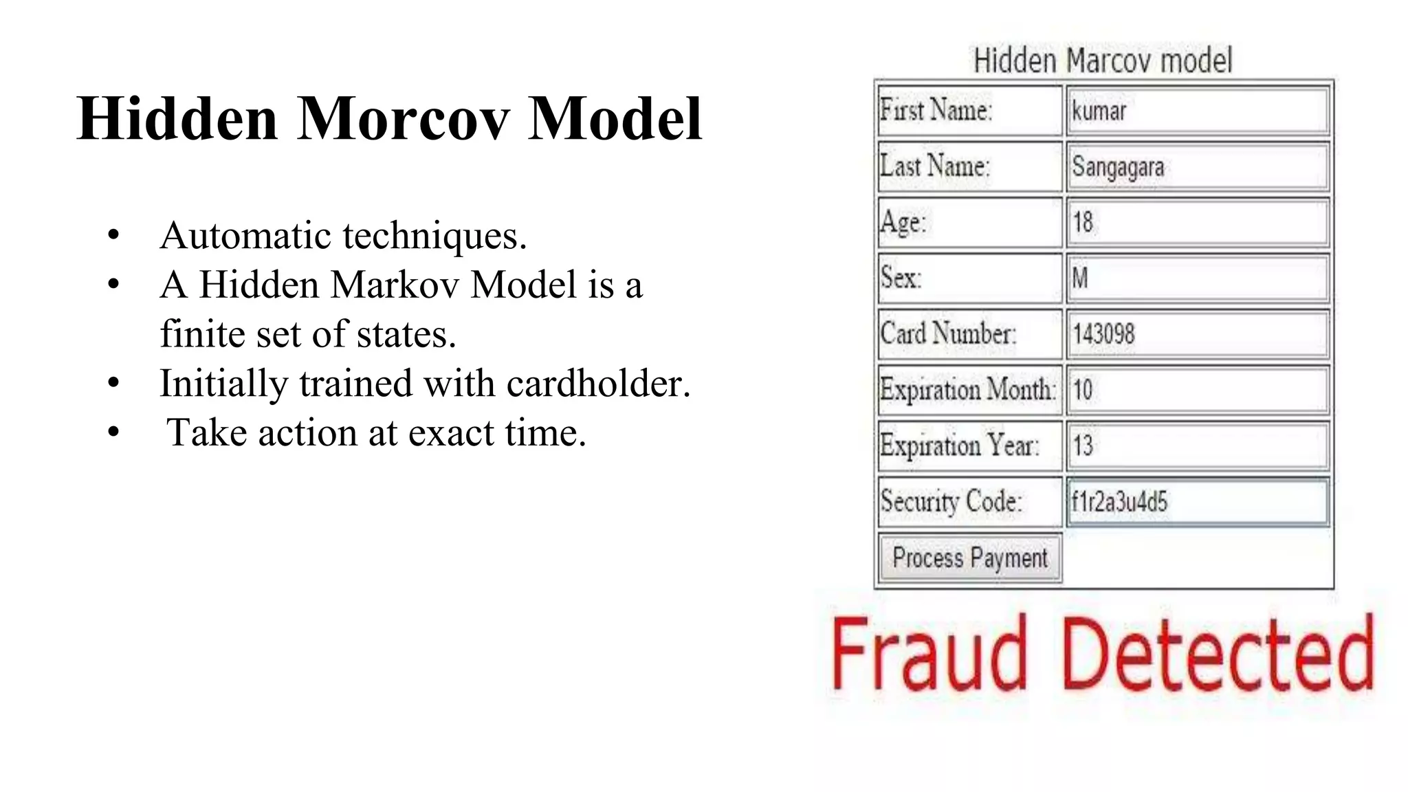 Hidden Morcov Model
• Automatic techniques.
• A Hidden Markov Model is a
finite set of states.
• Initially trained with cardholder.
• Take action at exact time.
 
