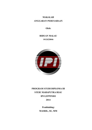 MAKALAH
ANGGARAN PERUSAHAAN
Oleh:
RIDUAN MALAU
10124220046
PROGRAM STUDI DIPLOMA III
STEIE MAHAPUTRA RIAU
IPI LEPPINDO
2014
Pembimbing:
MASRIL, SE, MM
 