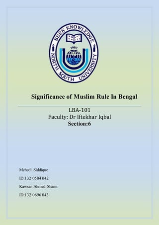 Significance of Muslim Rule In Bengal
LBA-101
Faculty: Dr Iftekhar Iqbal
Section:6
Mehedi Siddique
ID:132 0504 042
Kawsar Ahmed Shaon
ID:132 0696 043
 