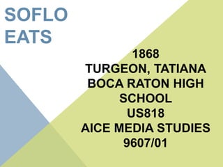 1868
TURGEON, TATIANA
BOCA RATON HIGH
SCHOOL
US818
AICE MEDIA STUDIES
9607/01
SOFLO
EATS
 
