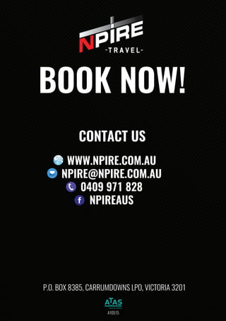 BOOKNOW!
CONTACTUS
WWW.NPIRE.COM.AU
NPIRE@NPIRE.COM.AU
0409971828
NPIREAUS
A10515
P.O.BOX8385,CARRUMDOWNSLPO,VICTORIA3201
 