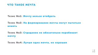 ЧТО ТАКОЕ МЕЧТА
Тезис No1: Мечту нельзя отобрать
!
Тезис No2: На формирование мечты могут пытаться
влиять
!
Тезис No3: Страдание не обязательно перебивает
мечту
!
Тезис No4: Лучше одна мечта, но хорошая
!
 