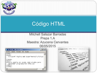 Mitchell Salazar Barradas
Prepa 1.A
Maestra: Azucena Cervantes
06/05/2015
Código HTML
 