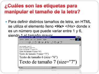  Para definir distintos tamaños de letra, en HTML
se utiliza el elemento lleno <Hx> </Hx> donde x
es un número que puede variar entre 1 y 6,
siendo 1 el tamaño mayor.
 