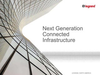 LEGRAND, NORTH AMERICA
Next Generation
Connected
Infrastructure
 