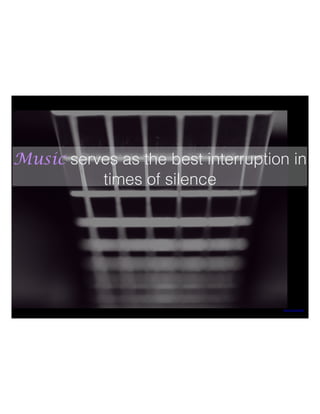 Music serves as the best interruption in
times of silence
https://ﬂic.kr/p/9z2A3R
 