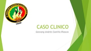 CASO CLINICO
Geovany Andrés Castillo Riascos
 