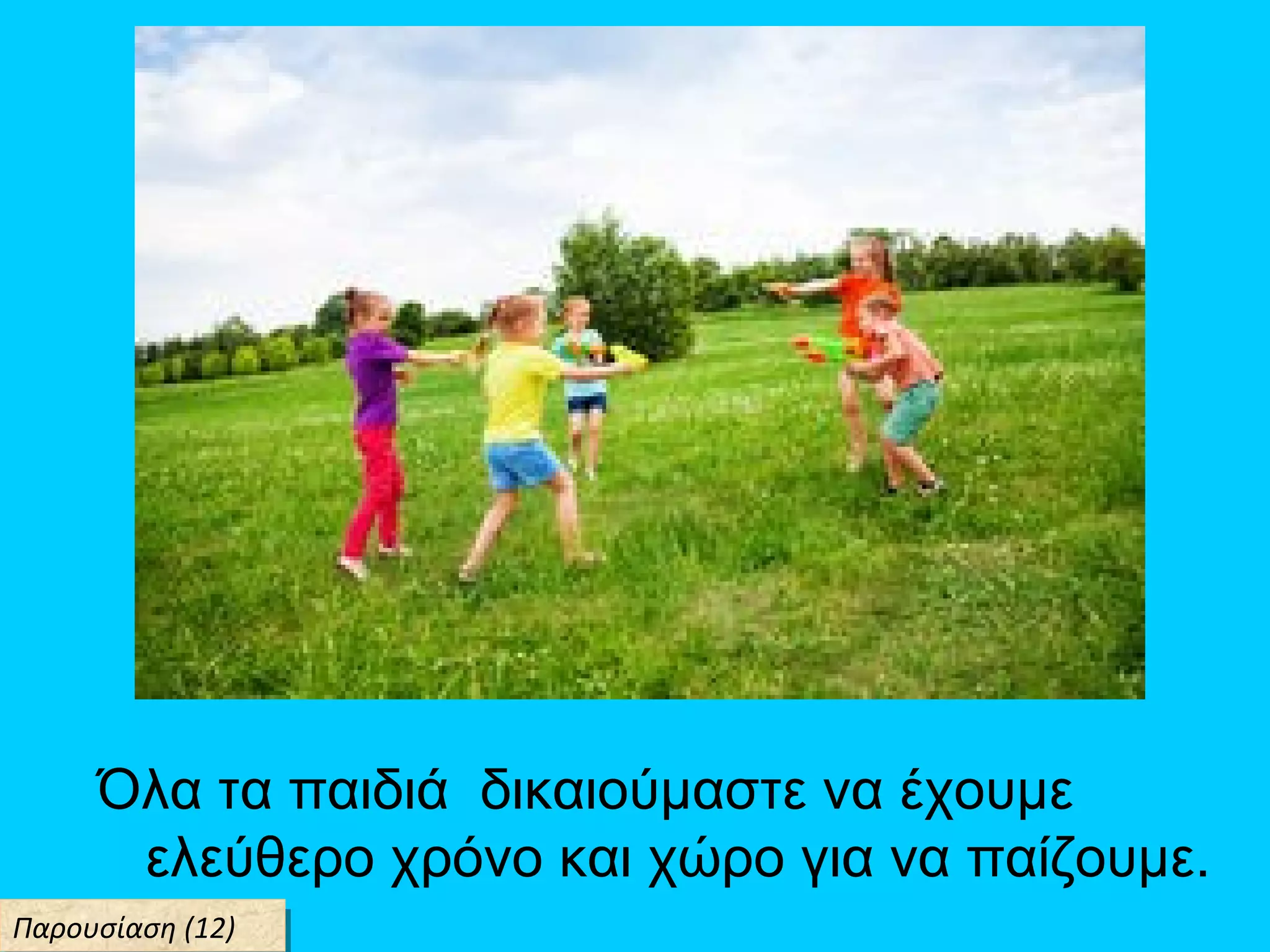 Όλα τα παιδιά δικαιούμαστε να έχουμε
ελεύθερο χρόνο και χώρο για να παίζουμε.
Παρουσίαση (12)Παρουσίαση (12)
 