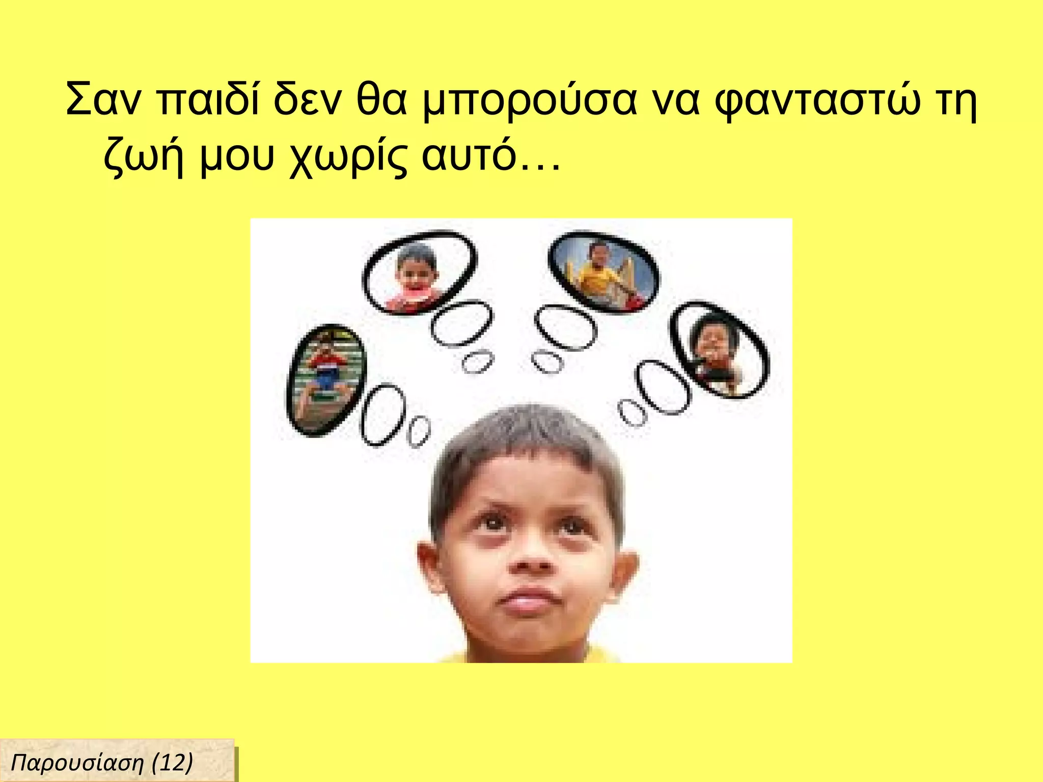 Σαν παιδί δεν θα μπορούσα να φανταστώ τη
ζωή μου χωρίς αυτό…
Παρουσίαση (12)Παρουσίαση (12)
 