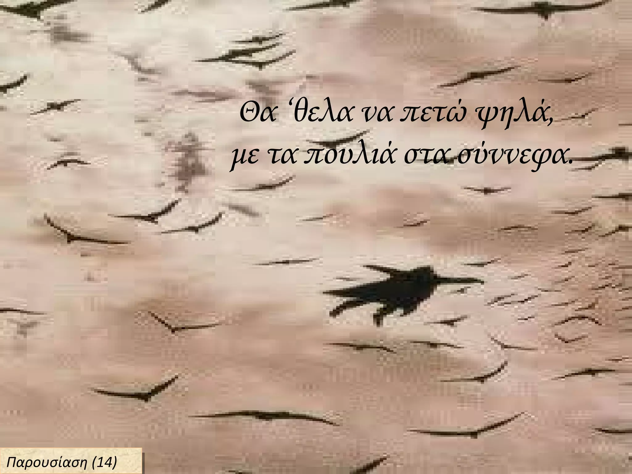 Θα ‘θελα να πετώ ψηλά,
με τα πουλιά στα σύννεφα.
Παρουσίαση (14)Παρουσίαση (14)
 