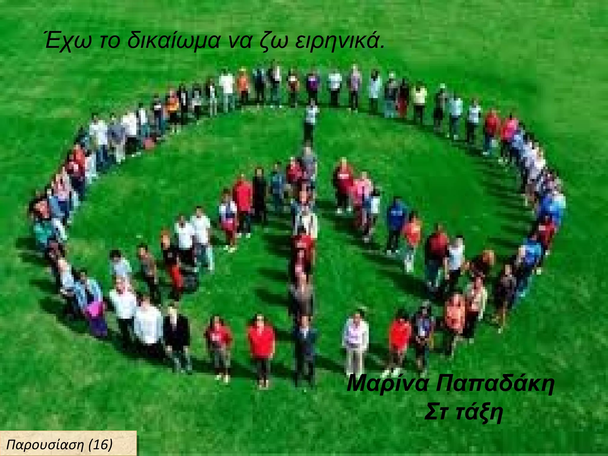 Έχω το δικαίωμα να ζω ειρηνικά.
Μαρίνα Παπαδάκη
Στ τάξη
Παρουσίαση (16)Παρουσίαση (16)
 