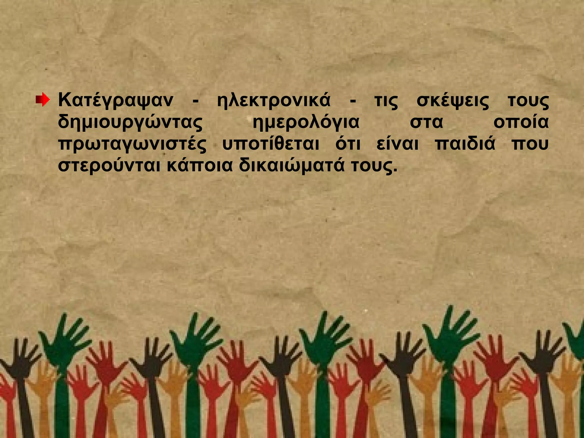 Κατέγραψαν - ηλεκτρονικά - τις σκέψεις τους
δημιουργώντας ημερολόγια στα οποία
πρωταγωνιστές υποτίθεται ότι είναι παιδιά που
στερούνται κάποια δικαιώματά τους.
 