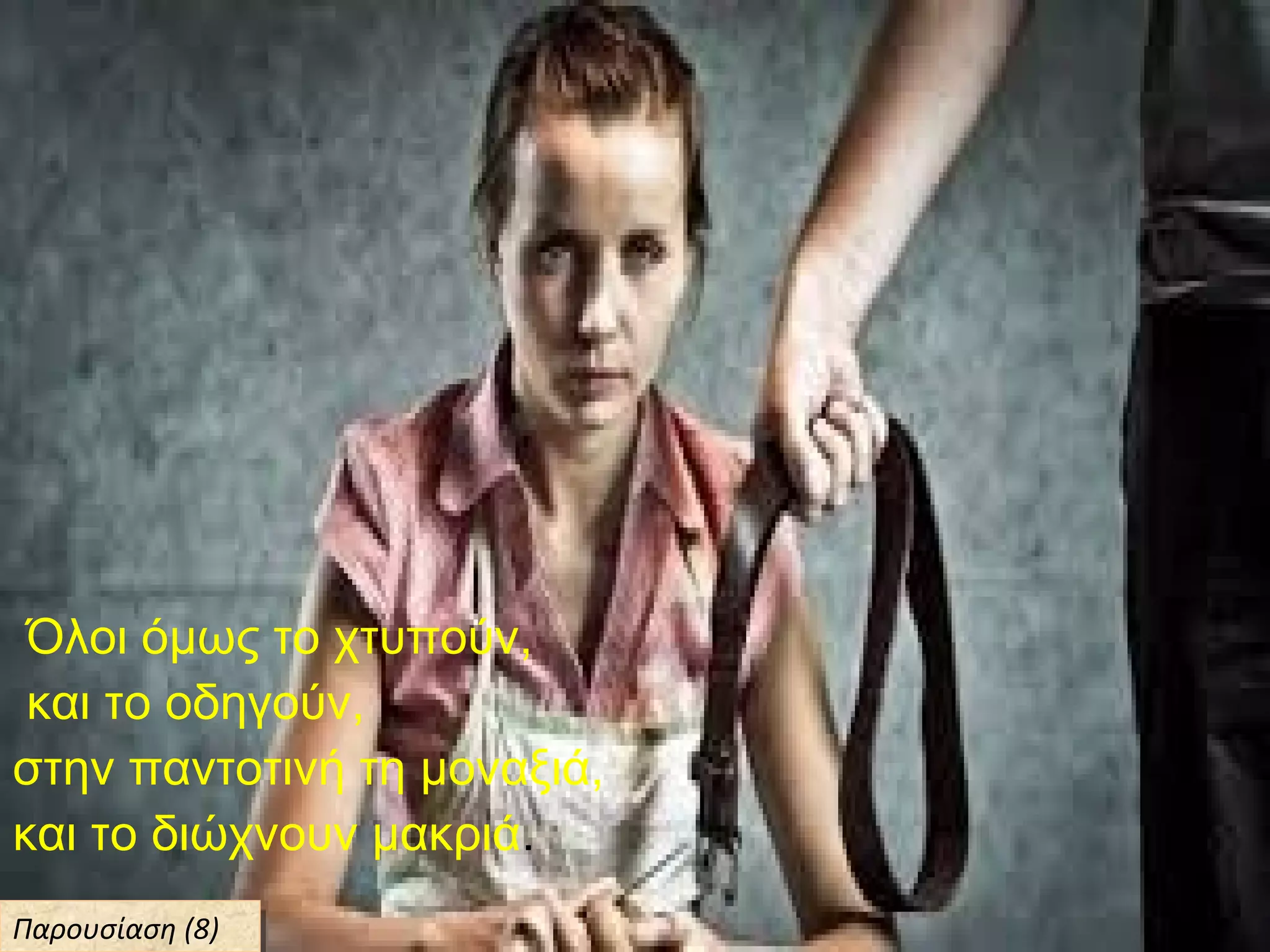 Όλοι όμως το χτυπούν,
και το οδηγούν,
στην παντοτινή τη μοναξιά,
και το διώχνουν μακριά.
Παρουσίαση (8)Παρουσίαση (8)
 