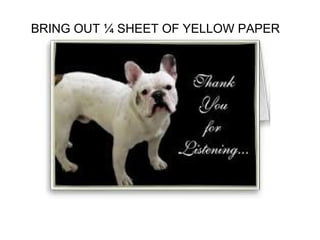 BRING OUT ¼ SHEET OF YELLOW PAPER
 