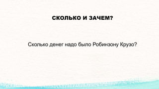 СКОЛЬКО И ЗАЧЕМ?
Сколько денег надо было Робинзону Крузо?
 