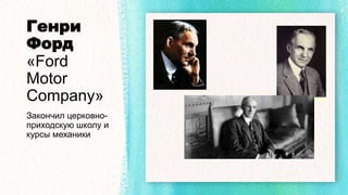 Генри
Форд
«Ford
Motor
Company»
Закончил церковно-
приходскую школу и
курсы механики
 