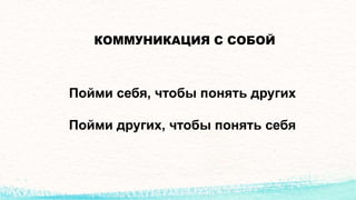 КОММУНИКАЦИЯ С СОБОЙ
Пойми себя, чтобы понять других
Пойми других, чтобы понять себя
 