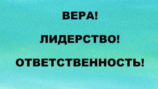 ВЕРА!
ЛИДЕРСТВО!
ОТВЕТСТВЕННОСТЬ!
 