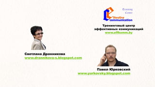 Тренинговый центр
эффективных коммуникаций
www.effkomm.by
Светлана Дранникова
www.drannikova-s.blogspot.com
Павел Юрковский
www.yurkovsky.blogspot.com
 