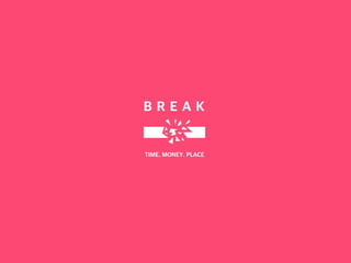 B R E A K
TIME. MONEY. PLACE
 