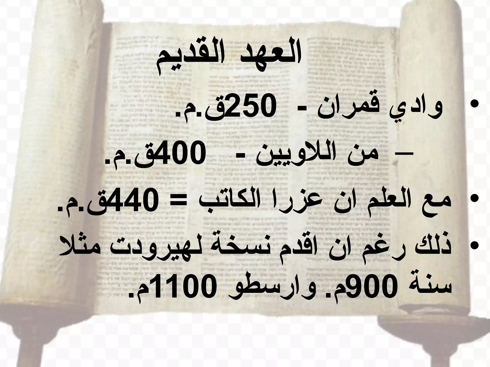 ‫القديم‬ ‫العهد‬
•- ‫قمران‬ ‫وادي‬250.‫ق.م‬
–- ‫اللويين‬ ‫من‬400.‫ق.م‬
•= ‫الكاتب‬ ‫عزرا‬ ‫ان‬ ‫العلم‬ ‫مع‬440.‫ق.م‬
•‫مثل‬ ‫لهيرودت‬ ‫نسخة‬ ‫اقدم‬ ‫ان‬ ‫رغم‬ ‫ذلك‬
‫سنة‬900‫وارسطو‬ .‫م‬1100.‫م‬
 
