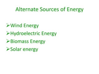 Alternate Sources of Energy
Wind Energy
Hydroelectric Energy
Biomass Energy
Solar energy
 
