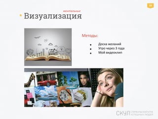* Визуализация
16
Методы:
• Доска желаний
• Утро через 3 года
• Мой видеоклип
ментальные
 