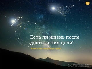 29
Есть ли жизнь после
достижения цели?
Напишите следующую цель!
 