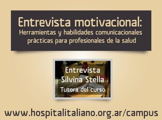 Herramientas y habilidades comunicacionales
prácticas para profesionales de la salud
Entrevista motivacional:
www.hospitalitaliano.org.ar/campus
Entrevista
Silvina Stella
Tutora del curso
 