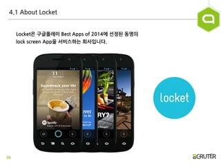 29
4.1 About Locket
Locket은 구글플레이 Best Apps of 2014에 선정된 동명의
lock screen App을 서비스하는 회사입니다.
 