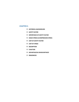 CHAPTER 2:
 HISTORICAL BACKGROUND
 SAFETY FACTOR
 IMPORTANCE OF SAFETY FACTOR
 SHEAR STRESS & COMPRESSION STRESS
 UNIT OF SAFETY FACTOR
 UNIT OF STRESS
 DESCRIPTION
 FUNCTION
 ADVANTAGES& DISADVANTAGES
 DRAWBACKS
 