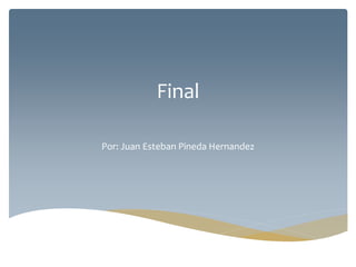 Final
Por: Juan Esteban Pineda Hernandez
 