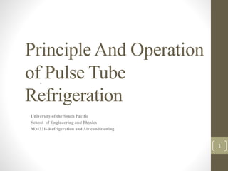 Principle And Operation
of Pulse Tube
Refrigeration
University of the South Pacific
School of Engineering and Physics
MM321- Refrigeration and Air conditioning
°
1
 