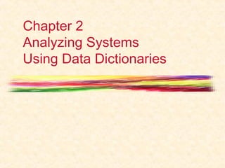 Chapter 2
Analyzing Systems
Using Data Dictionaries
 