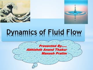 Dynamics of Fluid Flow
Presented By…..
Abhishek Anand Thakur
Manash Pratim
 