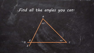 A
D
B
E
C
55°
45°
Find all the angles you can.
 