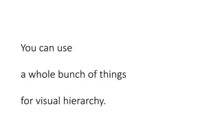 You can use
a whole bunch of things
for visual hierarchy.
 