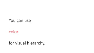 You can use
color
for visual hierarchy.
 